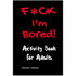 F*CK I’m Bored Activity Book for Adults - Books