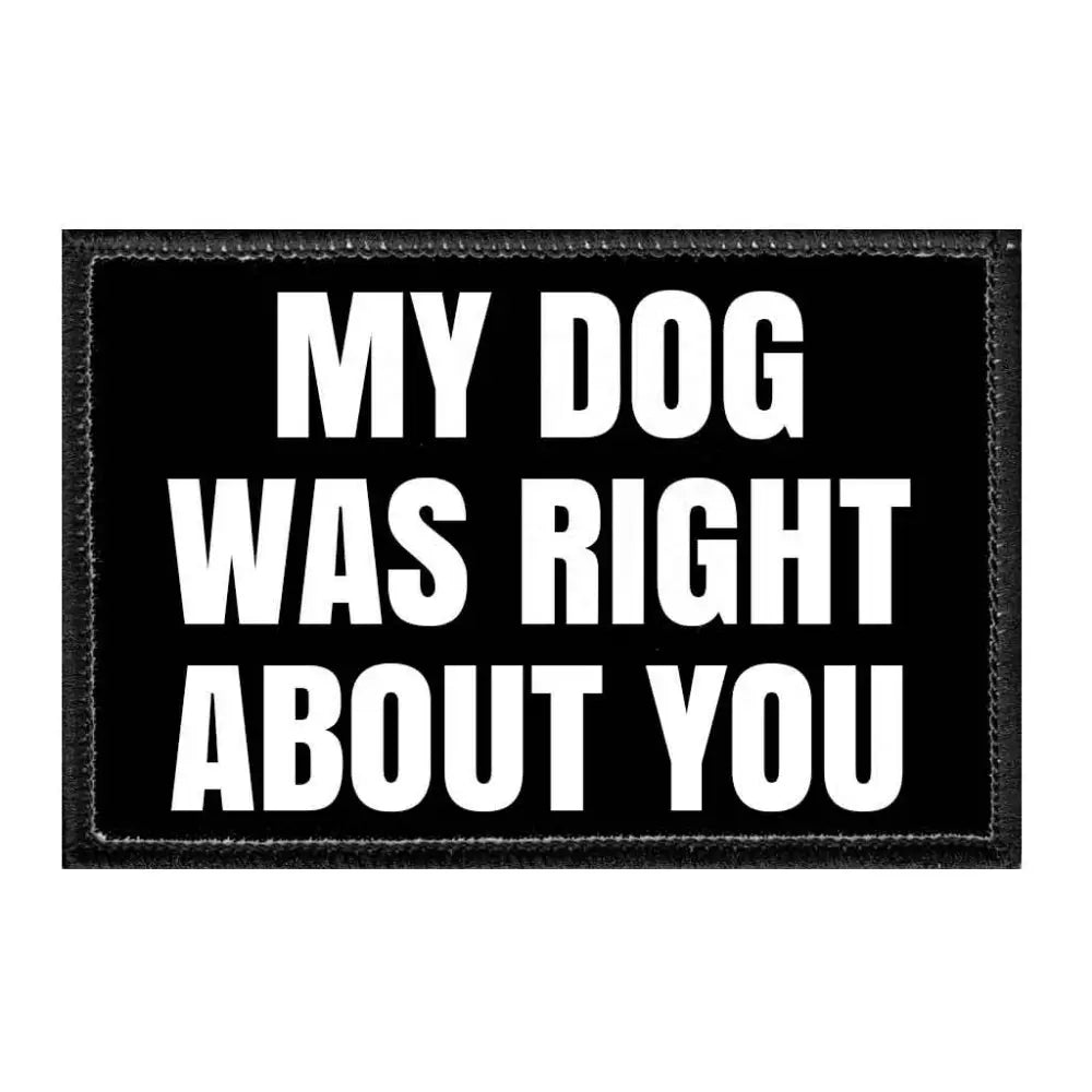 My Dog Was Right About You Removable Velcro Patch - Toys & Gifts